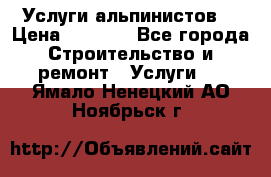 Услуги альпинистов. › Цена ­ 3 000 - Все города Строительство и ремонт » Услуги   . Ямало-Ненецкий АО,Ноябрьск г.